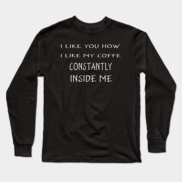 I Like You How I Like My Coffee Always Inside Me Long Sleeve T-Shirt by Adel dza